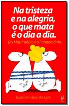 Na tristeza e na alegria, o que mata e o dia a dia - EDITORA COCEGAS Na tristeza e na alegria, o que mata e o dia a dia - EDITORA COCEGAS