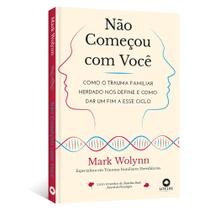 Não Começou com Você: Como o Trauma Familiar Herdado nos Define e Como dar um fim a Esse Ciclo, Mark Wolynn