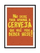Não deixe pra amanha a CERVEJA que você pode beber hoje Quadro com Moldura Não deixe pra amanha a CERVEJA que você pode beber hoje Quadro com Moldura