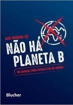Não Há Planeta B - Um manual para evitar o fim do mundo - Edgard Blücher