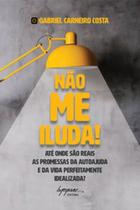 Não me iluda!: até onde são reais as promessas da autoajuda e da vida perfeitamente idealizada - INTEGRARE Não me iluda!: até onde são reais as promessas da autoajuda e da vida perfeitamente idealizada - INTEGRARE