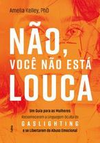 Não, Você Não Está Louca: Um Guia para as Mulheres Reconhecerem a Linguagem Oculta do Gaslighting e Não, Você Não Está Louca: Um Guia para as Mulheres Reconhecerem a Linguagem Oculta do Gaslighting e