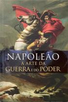 Napoleão - a arte da guerra e do poder Napoleão - a arte da guerra e do poder