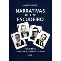 Narrativas de Um Escudeiro 1945-1972 Tomo I - ARARIPE SERPA Narrativas de Um Escudeiro 1945-1972 Tomo I - ARARIPE SERPA