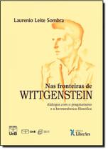 Nas Fronteiras de Wittgenstein: Diálogos Com o Pragmatismo e a Hermenêutica Filosófica