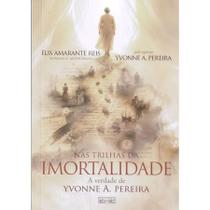Nas Trilhas da Imortalidade - A Verdade de Yvonne A. Pereira Nas Trilhas da Imortalidade - A Verdade de Yvonne A. Pereira