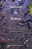 Nascente da Beleza: História, Arte, Religiosidade e Música na Cultura Popular Brasileira - Scortecci Nascente da Beleza: História, Arte, Religiosidade e Música na Cultura Popular Brasileira - Scortecci