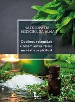 NATUROPATIA MEDICINA DA ALMA - OS ÓLEOS ESSENCIAIS E O BEM-ESTAR FíSICO, MENTAL E ESPIRITUAL - ICONE