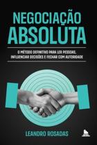 Negociação Absoluta O método definitivo para ler pessoas, influenciar decisões e fechar com autoridade