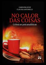 No Calor das Coisas: Crônicas Psicanalíticas - Tao Editora