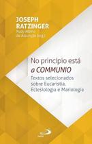 No Princípio Está a Communio - Textos selecionados sobre eucaristia, eclesiologia e mariologia No Princípio Está a Communio - Textos selecionados sobre eucaristia, eclesiologia e mariologia