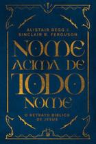 Nome Acima De Todo Nome: O Retrato Bíblico De Jesus