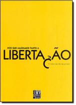 Nós que Amávamos Tanto a Libertação Nós que Amávamos Tanto a Libertação