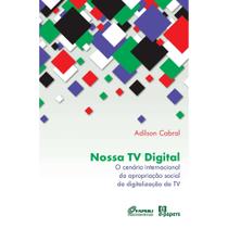 Nossa TV Digital: O cenário internacional da apropriação social da digitalização da TV Nossa TV Digital: O cenário internacional da apropriação social da digitalização da TV