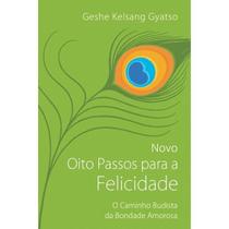Novo Oito Passos para a Felicidade: o Caminho Budista da Bondade Amorosa Novo Oito Passos para a Felicidade: o Caminho Budista da Bondade Amorosa