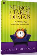 Nunca é Tarde Demais - Dicas Práticas Para Mudar o Curso de Sua Vida - VIDA EDITORA