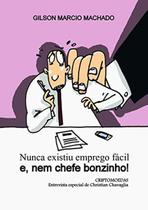 Nunca Existiu Emprego Fácil e, Nem Chefe Bonzinho! - Gilson Marcio Machado - Clube de Autores