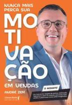 Nunca Mais Perca Sua Motivação em Vendas: Um Manual de Resgate de Sonhos, Motivação, Liderança e Cal