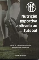 NUTRIÇÃO ESPORTIVA APLICADA AO FUTEBOL oferta de nutrientes, hidratação e suplementação ergogênica - lura