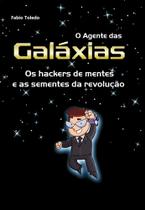 O Agente Das Galáxias - Os Hackers de Mente e As Sementes da Revolução