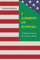 O Alinhamento sem Recompensa: A Política Externa do Governo Dutra O Alinhamento sem Recompensa: A Política Externa do Governo Dutra