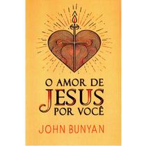 O Amor de Jesus por Você John Bunyan O Amor de Jesus por Você John Bunyan