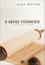 O Antigo Testamento - Entenda Sua Mensagem - Alec Motyer - Shedd - Editora Shedd Publicações