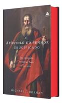O Apóstolo do Senhor Crucificado - Uma Introdução Teológica a Paulo e Suas Cartas
