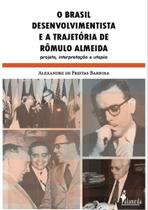 o Brasil Desenvolvimentista e a Trajetória De Rômulo Almeida - Projeto, Interpretação e Utopia - ALAMEDA CASA EDITORIAL