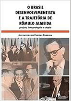 O Brasil desenvolvimentista e a trajetória de Rômulo Almeida: Projeto, interpretação e utopia - ALAMEDA O Brasil desenvolvimentista e a trajetória de Rômulo Almeida: Projeto, interpretação e utopia - ALAMEDA