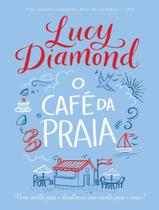 O Café da Praia - Uma Receita Para o Desastre ou Uma Receita Para o Amor? Lucy Diamond