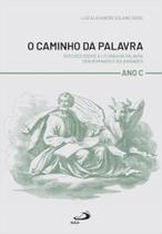 O Caminho da Palavra -Roteiros Sobre a Liturgia da Palavra dos Domingos e Solenidades - Ano C