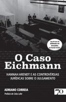 O Caso Eichmann: Hannah Arendt e as controvérsias jurídicas sobre o julgamento - EDICOES 70 - ALMEDINA