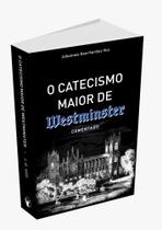 O Catecismo Maior de Westminster Comentado 2º edição revisada Johannes Geerhardus