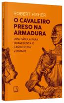 O Cavaleiro Preso Na Armadura - Robert Fisher