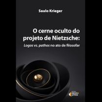 O cerne oculto do projeto de Nietzsche: Logos vs. pathos no ato de filosofar O cerne oculto do projeto de Nietzsche: Logos vs. pathos no ato de filosofar