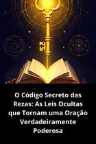 O Código Secreto das Rezas As Leis Ocultas que Tornam uma Oração Verdadeiramente Poderosa