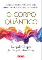 O corpo quântico: a nova ciência para uma vida mais longa, saudável e essencial O corpo quântico: a nova ciência para uma vida mais longa, saudável e essencial