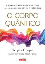 O Corpo Quântico - A Nova Ciência Para Uma Vida Mais Longa, Saudável E Essencial