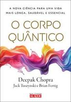 O Corpo Quântico: a Nova Ciência para Uma Vida Mais Longa, Saudável e Essencial O Corpo Quântico: a Nova Ciência para Uma Vida Mais Longa, Saudável e Essencial