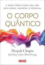 O corpo quântico: a nova ciência para uma vida mais longa, saudável e essencial