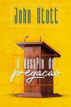 O Desafio da Pregação, John Stott - Ultimato