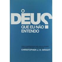 O Deus que Eu não Entendo Christopher J. H. Wright - ULTIMATO