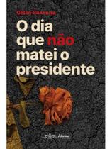 O dia que não matei o presidente O dia que não matei o presidente