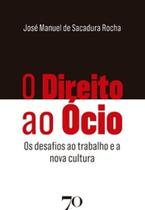 O direito ao ócio: os desafios ao trabalho e a nova cultura - EDICOES 70 - ALMEDINA O direito ao ócio: os desafios ao trabalho e a nova cultura - EDICOES 70 - ALMEDINA