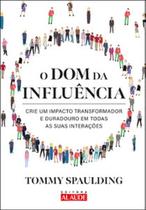 O dom da influência: crie um impacto transformador e duradouro em todas as suas interações O dom da influência: crie um impacto transformador e duradouro em todas as suas interações