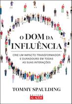 O Dom Da Influência - Crie Um Impacto Transformador E Duradouro Em Todas As Suas Interações O Dom Da Influência - Crie Um Impacto Transformador E Duradouro Em Todas As Suas Interações