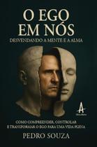 O Ego em nós - desvendando a mente e a alma Como compreender, controlar e transformar o ego para uma