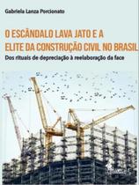 O escândalo lava jato e a elite da construção civil no brasil - vol. 1