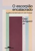O Escorpião Encalacrado - A Poética Da Destruição Em Julio Cortázar O Escorpião Encalacrado - A Poética Da Destruição Em Julio Cortázar